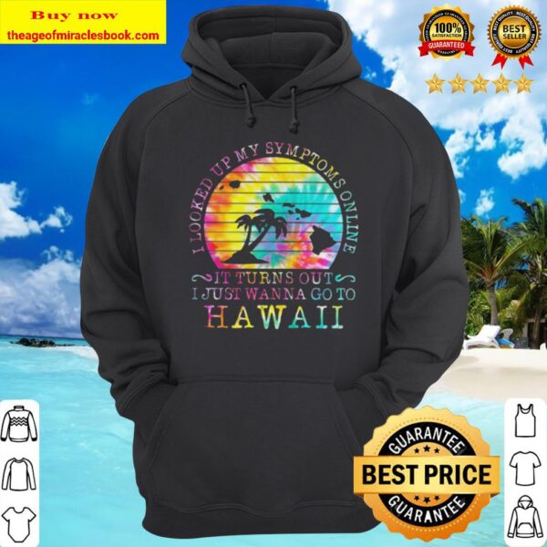 I looked up my symptoms online it turns out i just wanna go to hawaii Hoodie
