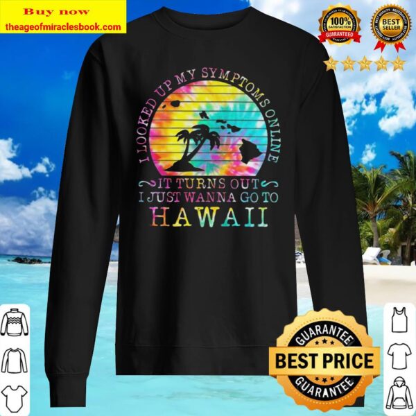 I looked up my symptoms online it turns out i just wanna go to hawaii Sweater