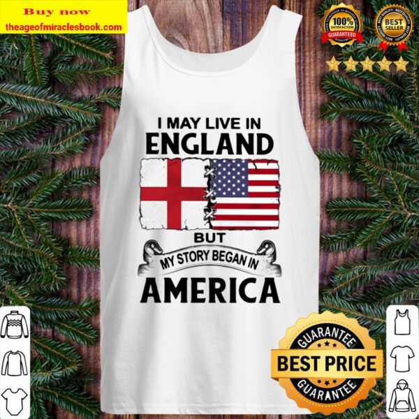 I may live in england but my story began in america Tank Top