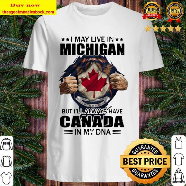 I may live in michigan but i’ll always have canada in my dna Shirt