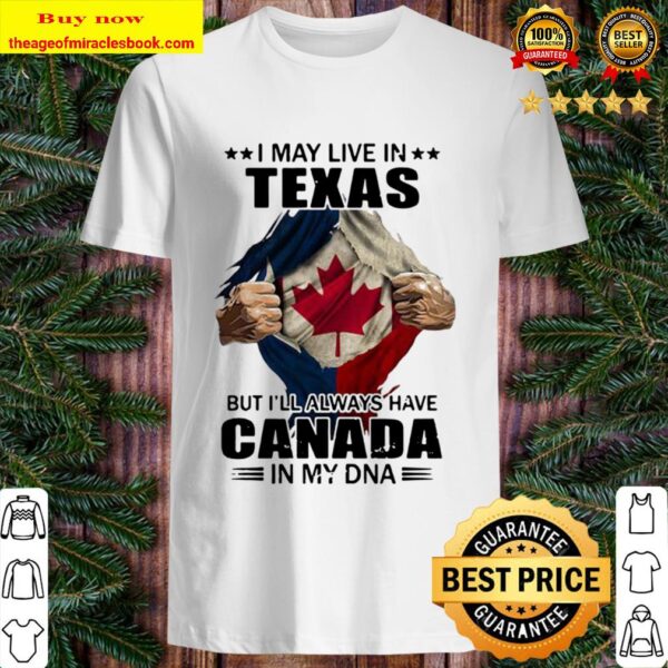I may live in texas but i’ll always have canada in my dna Shirt