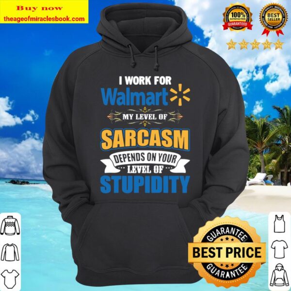I work for Walmart my level of sarcasm depends on your level of stupid Hoodie