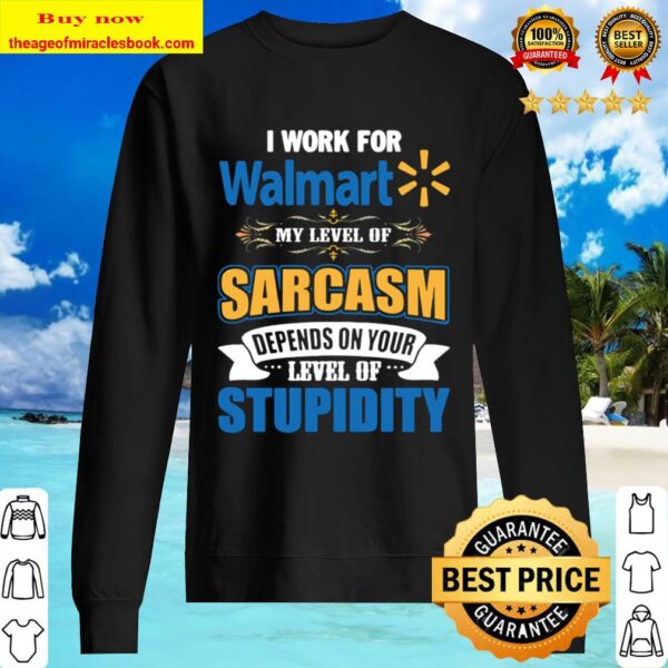 I work for Walmart my level of sarcasm depends on your level of stupid Sweater