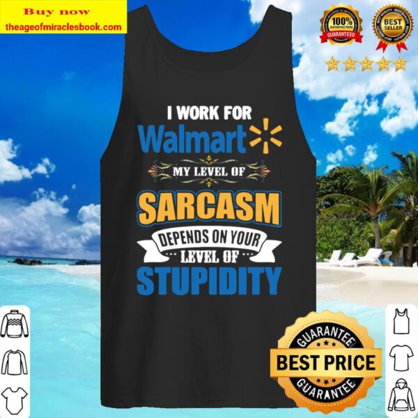 I work for Walmart my level of sarcasm depends on your level of stupid Tank Top