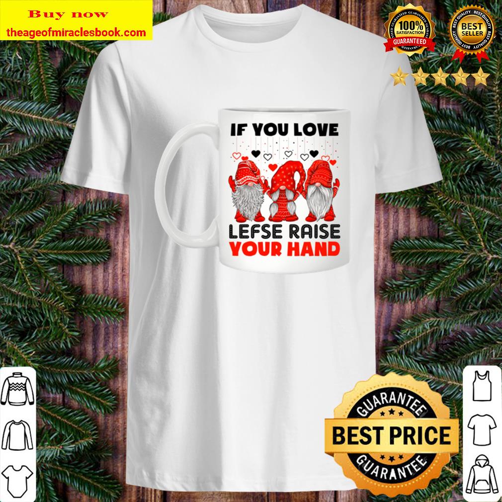 IF YOU LOVE LEFSE RISE YOUR HAND Shirt