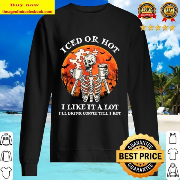 Iced Or Hot I Like It A Lot I’ll Drink Coffee Till I Rot Skeleton Hall Sweater