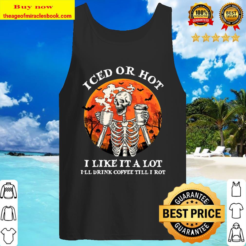 Iced Or Hot I Like It A Lot I’ll Drink Coffee Till I Rot Skeleton Hall Tank Top