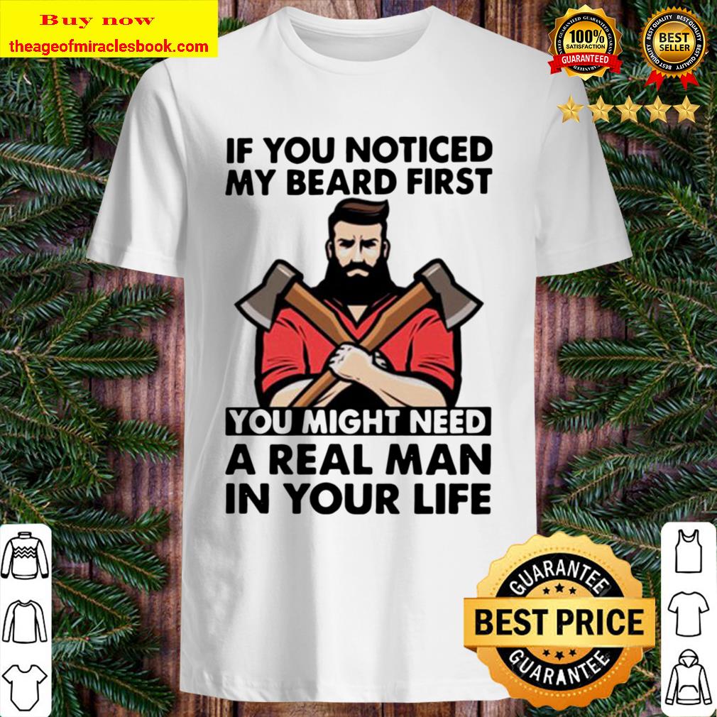 If you noticed my beard first you might need a real man in your life shirt