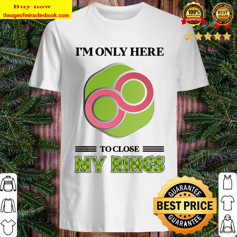 Infinity I’m only here to close my rings shirt