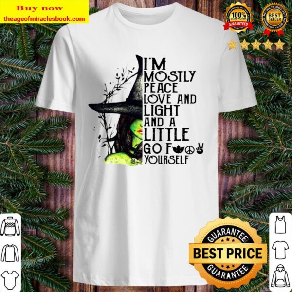 I’m Mostly Peace Love And Light And A Little Go Fuck Yourself Witch Ha Shirt