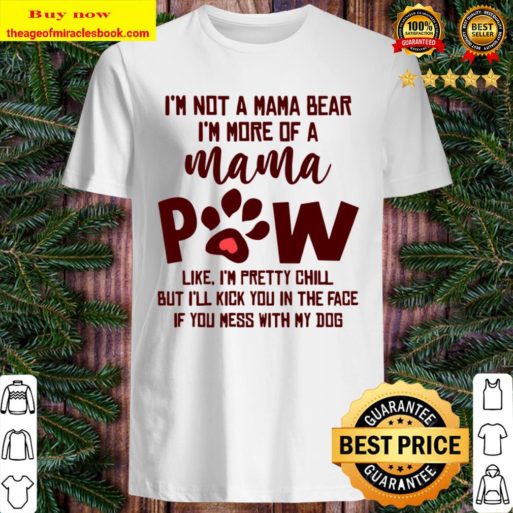 I’m Not A Mama Bear I’m More Of A Mama Paw Like I’m Pretty Chill shirt