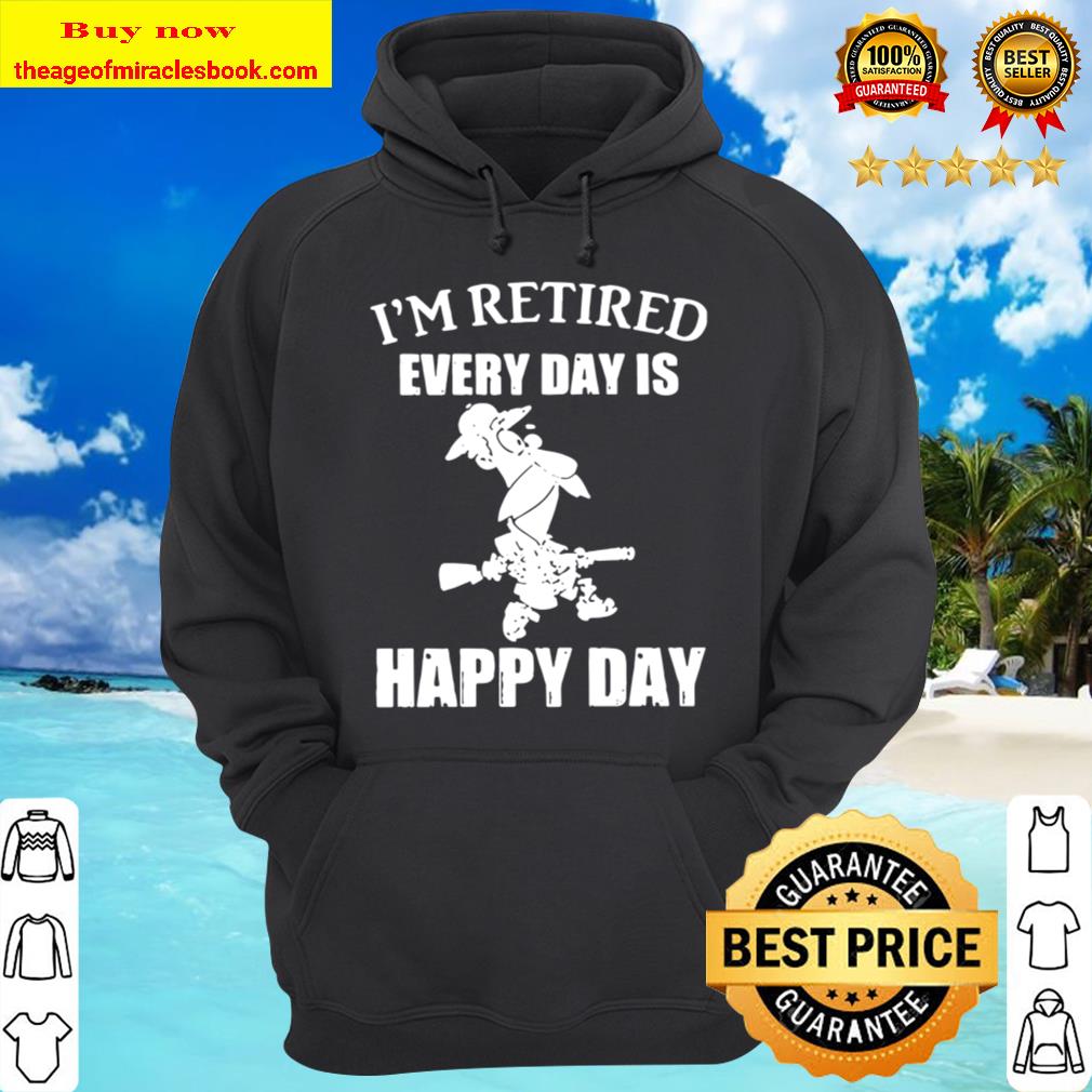 I’m Retired Every Day Is Happy Day Hoodie