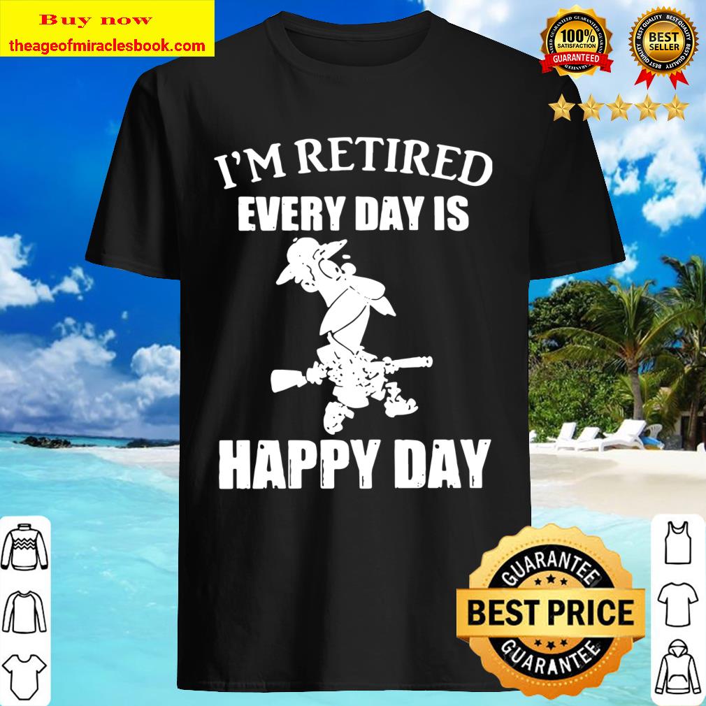 I’m Retired Every Day Is Happy Day Shirt