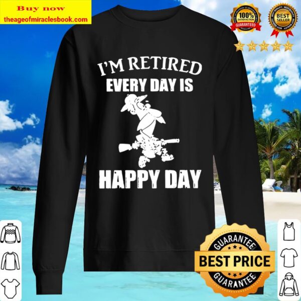 I’m Retired Every Day Is Happy Day Sweater