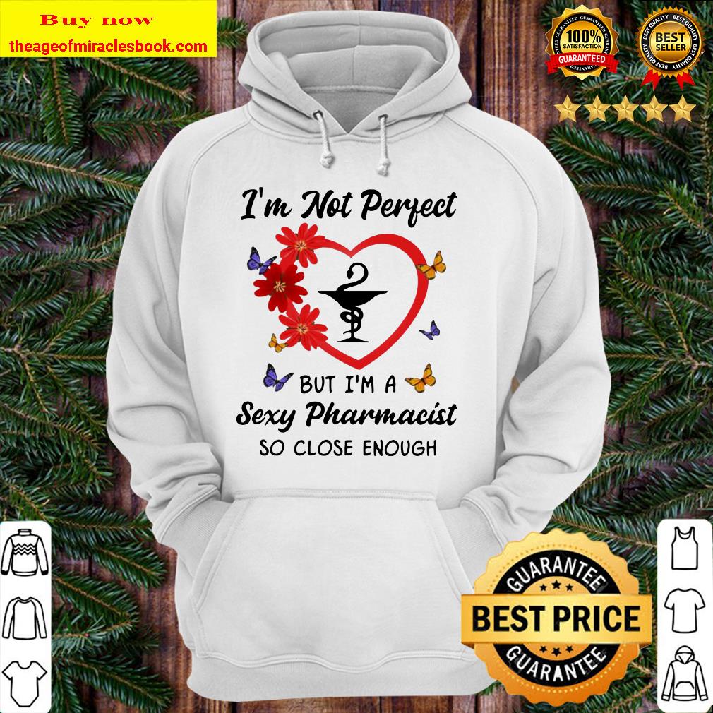 I’m not perfect but I’m a sexy Pharmacist so close enough Hoodie