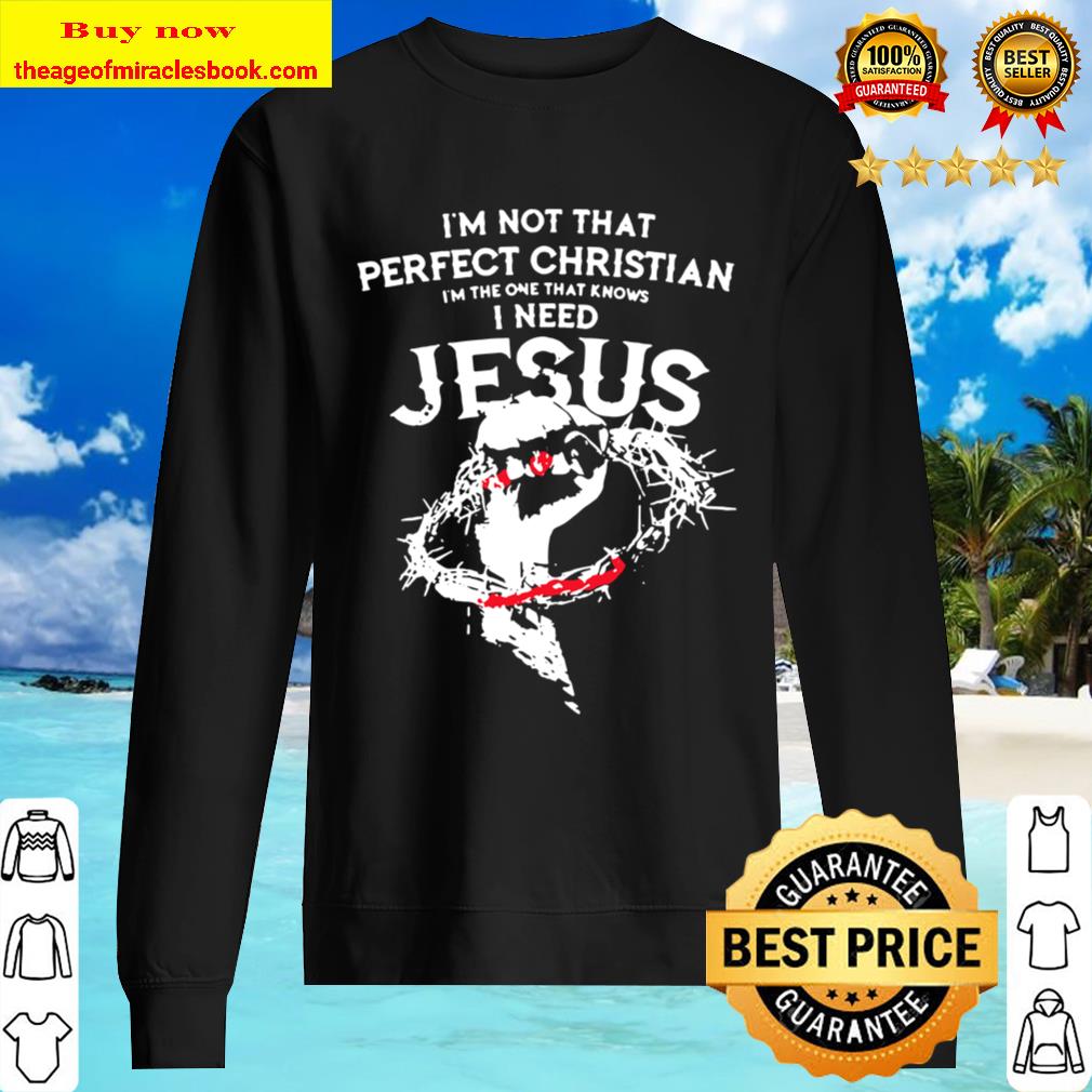 I’m not that perfect christian i’m the one that knows i need jesus bla Sweater