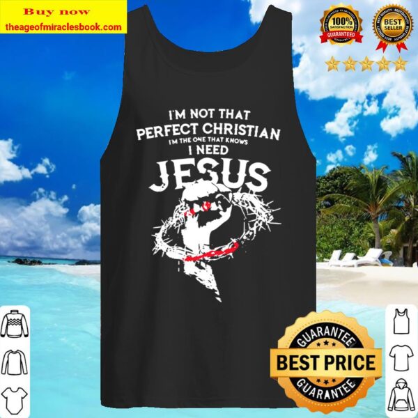 I’m not that perfect christian i’m the one that knows i need jesus bla Tank Top
