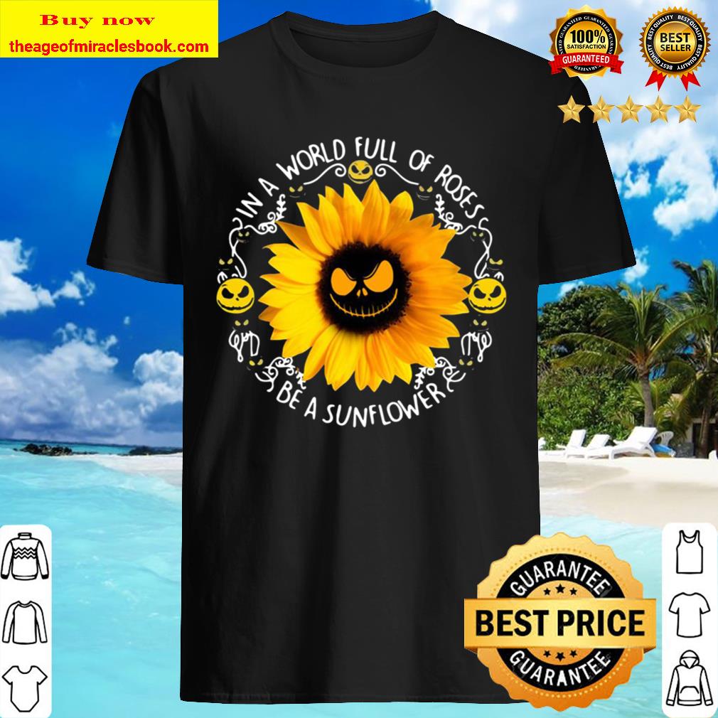 Jack Skeleton In A World Full Of Roses Be A Sunflower Shirt