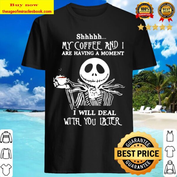 Jack Skeleton Shhh My Coffee And I Are Having A Moment I Will Deal Wit Shirt