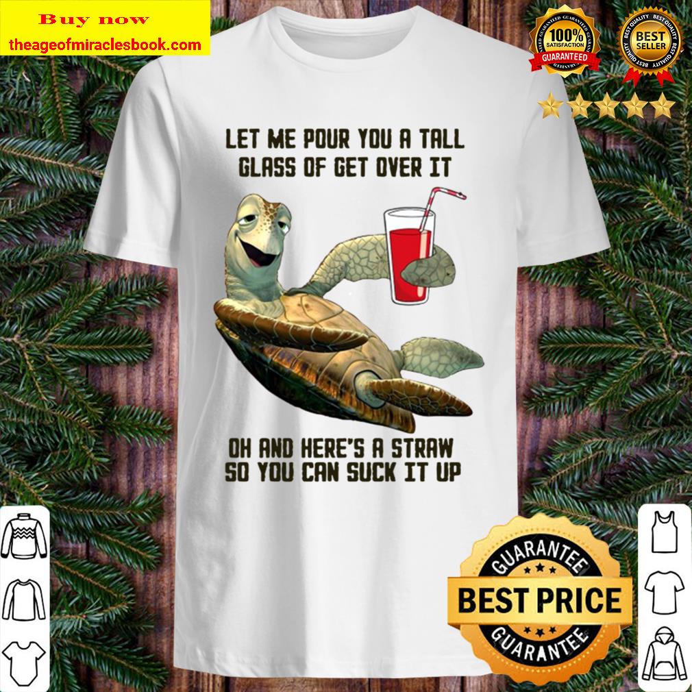 Let Me Pour You A Tall Glass Of Get Over It Oh And Here’s A Straw Funny Turtle Version shirt