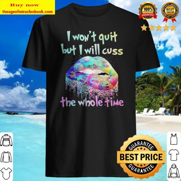Lips i won’t quit but i will cuss the whole time Shirt
