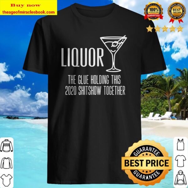 Liquor – Glue That Holds This 2020 Shitshow Together Premium Shirt