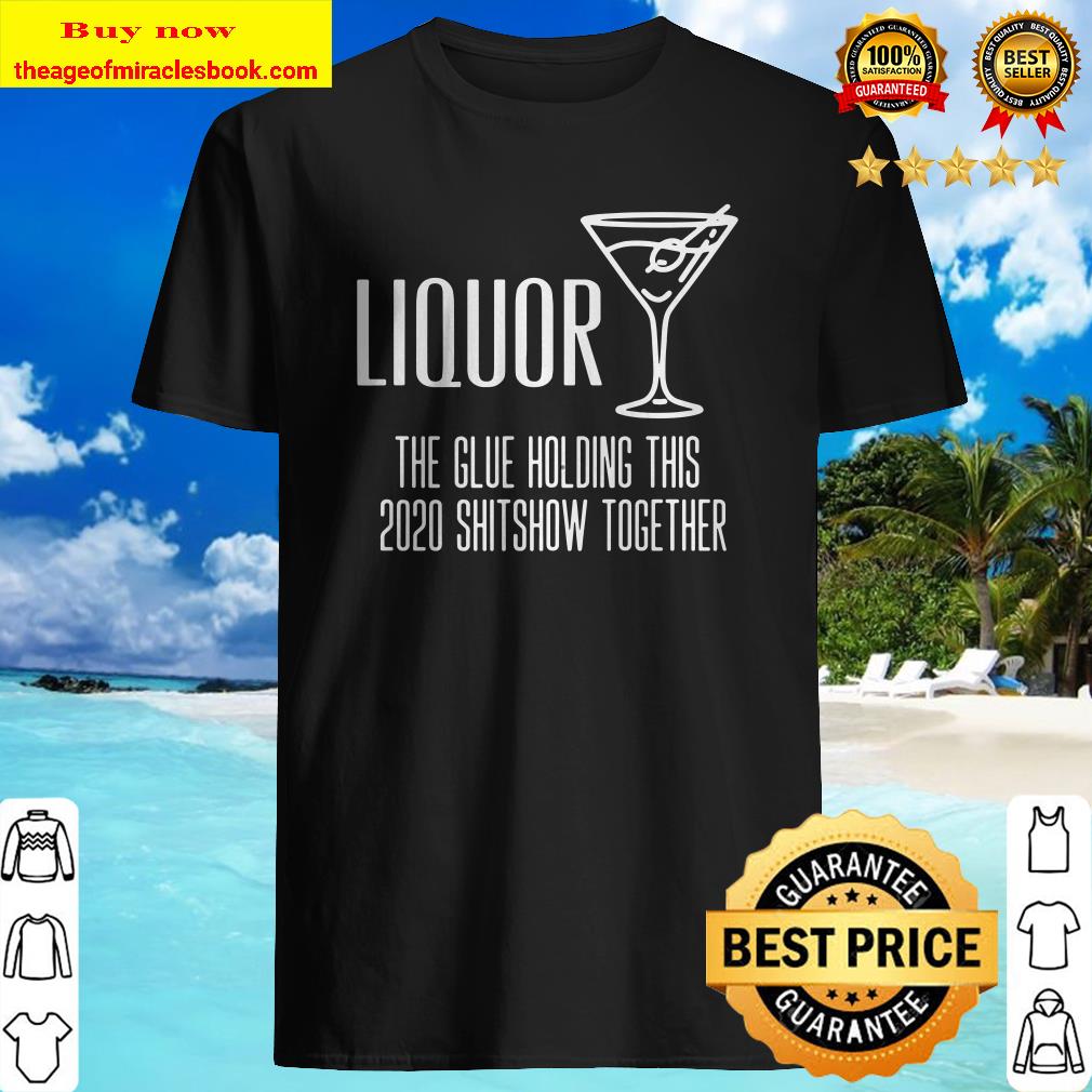 Liquor – Glue That Holds This 2020 Shitshow Together Premium T-Shirt