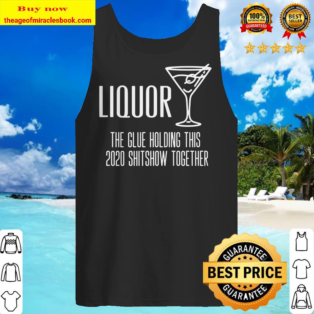 Liquor – Glue That Holds This 2020 Shitshow Together Premium Tank Top