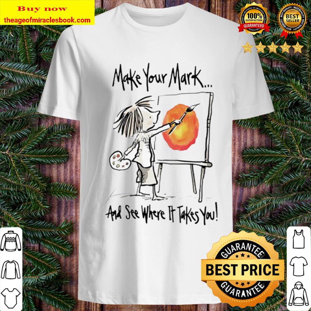 Make your mark and see where it takes you shirt