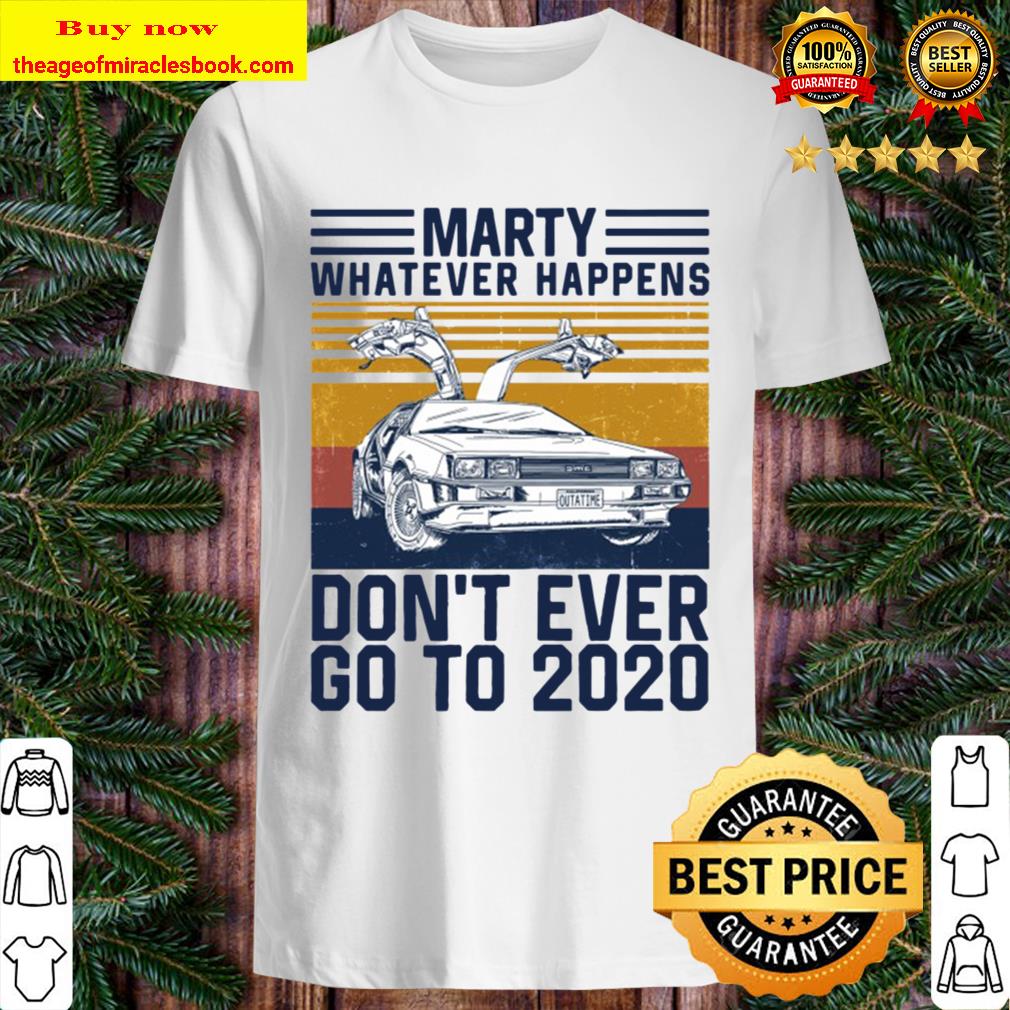 Marty Whatever Happens Don’T Ever Go To 2020 Essential shirt