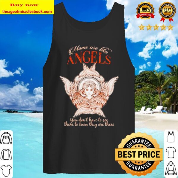 Moms are like angels you don’t have to see then to know they are there Tank Top