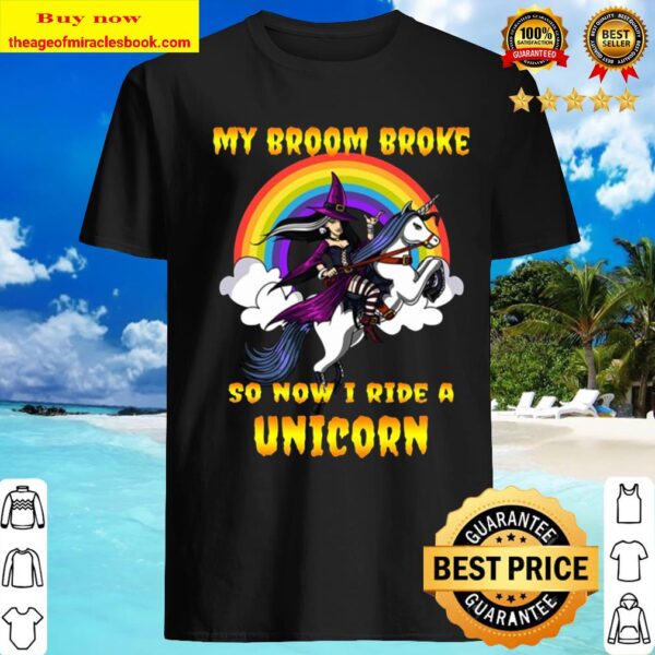 My Broom Broke So Now I Ride A Unicorn Halloween Shirt
