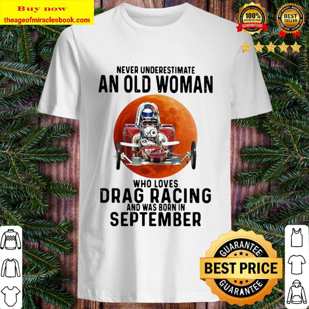 Never underestimate an old woman who loves drag racing and was born in september moon blood quote shirt