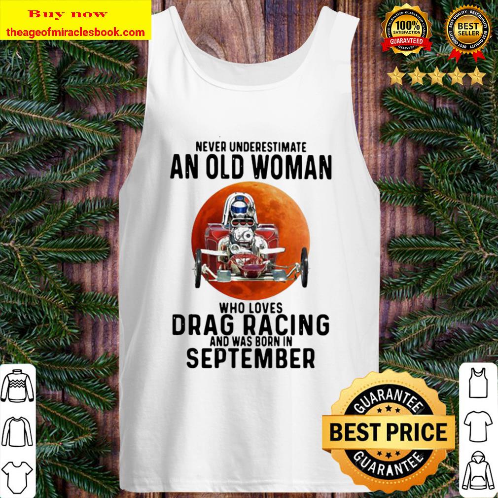 Never underestimate an old woman who loves drag racing and was born in Tank Top