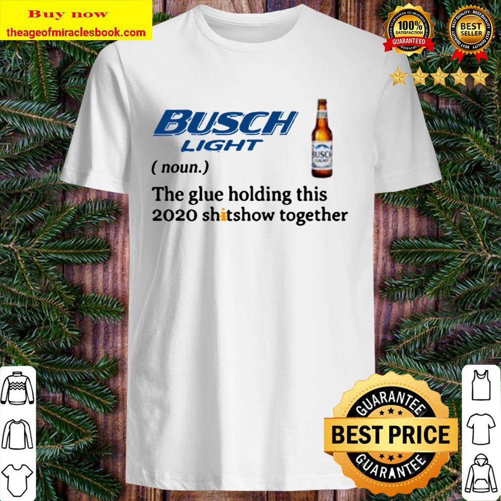Official Busch Light the glue holding this 2020 shitshow together Shirt