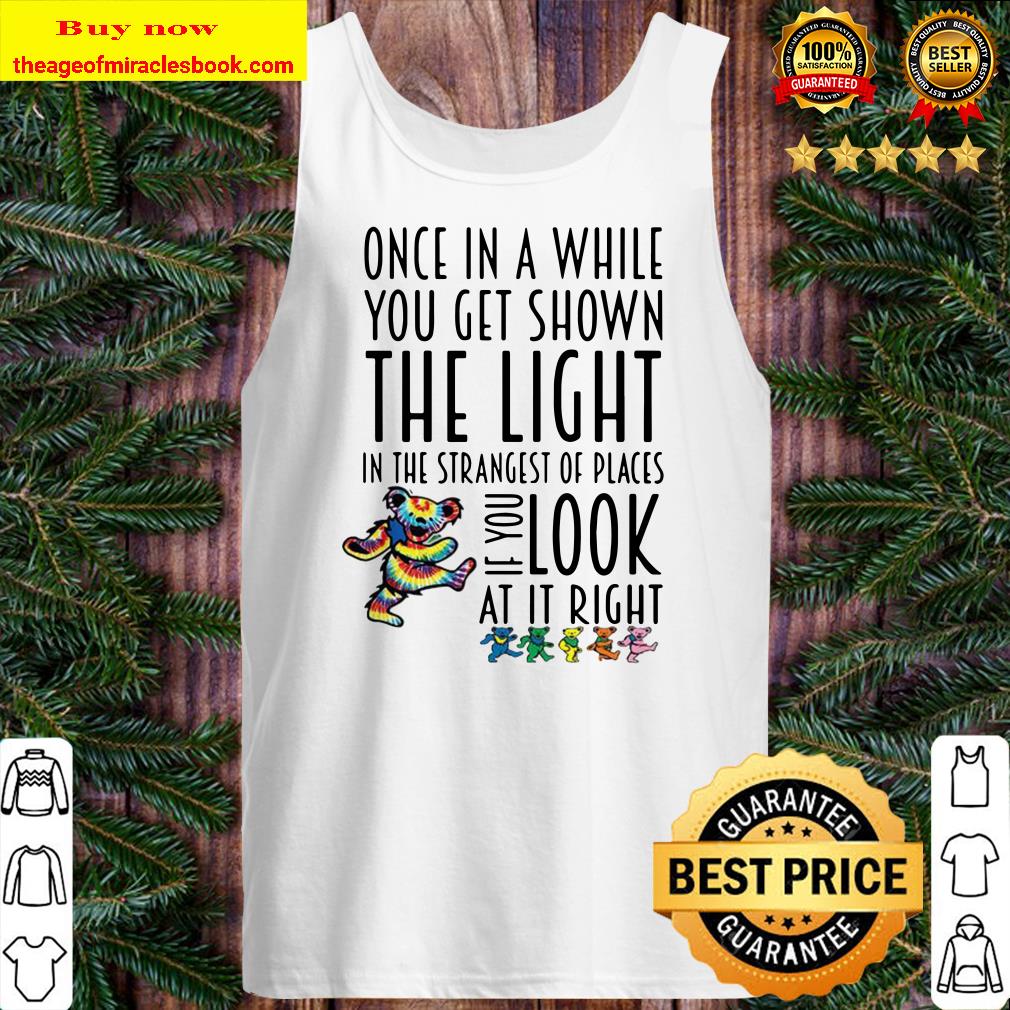 Once In A While You Get Shown The Light In The Strangest Of Places If You Look At If Right Tank top