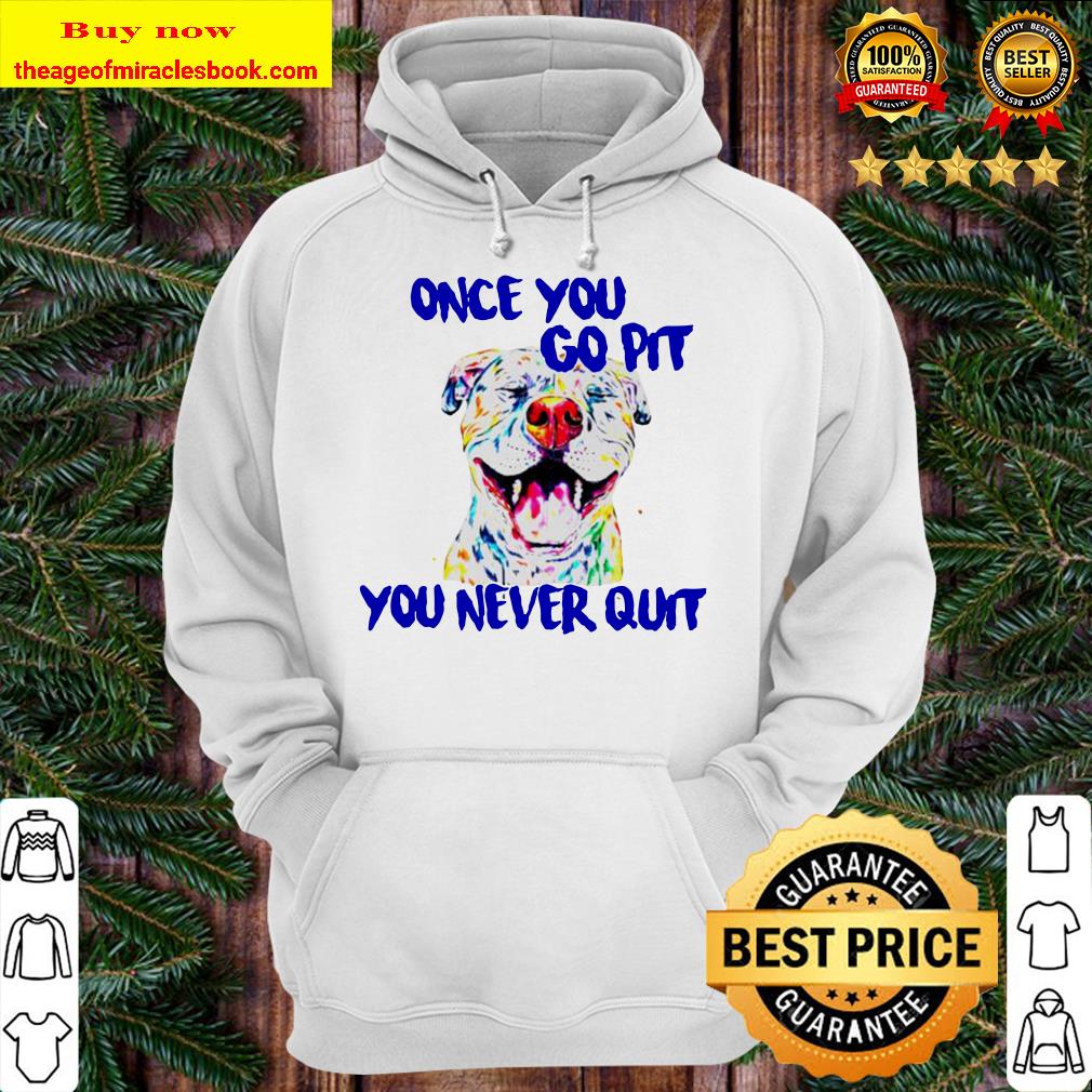 Pitbull Once you go pit you never quit Hoodie