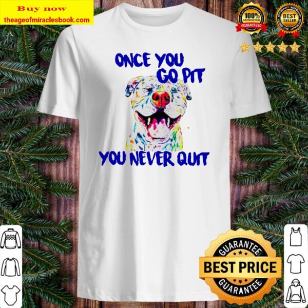 Pitbull Once you go pit you never quit Shirt