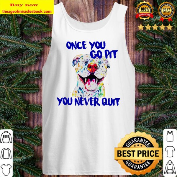 Pitbull Once you go pit you never quit Tank top