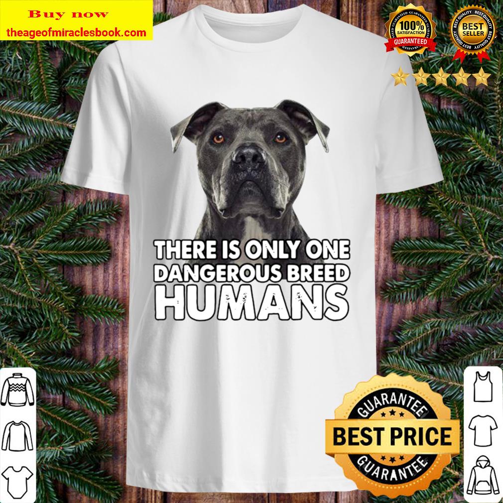 Pitbull There is only one dangerous breed humans shirt