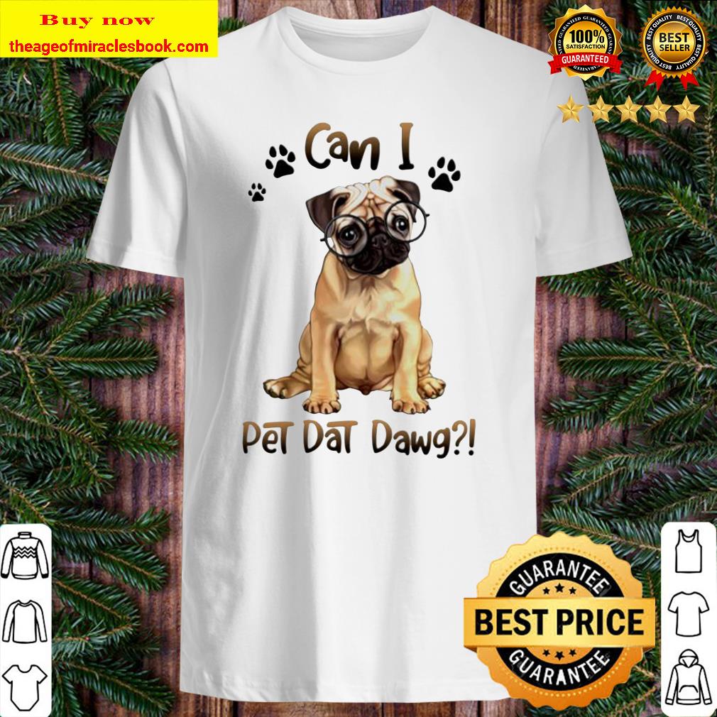 Pug can I pet dat dawg Shirt