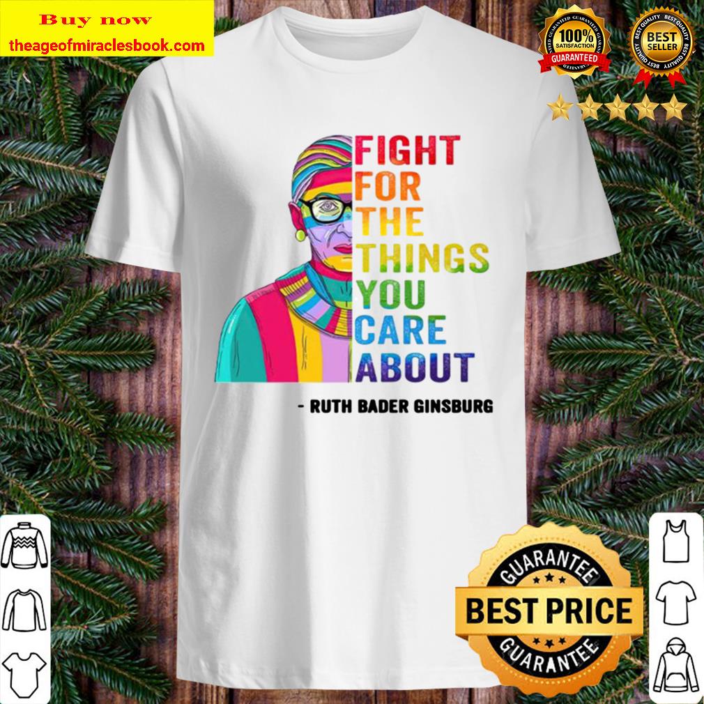 RBG fight for the things you care about shirt