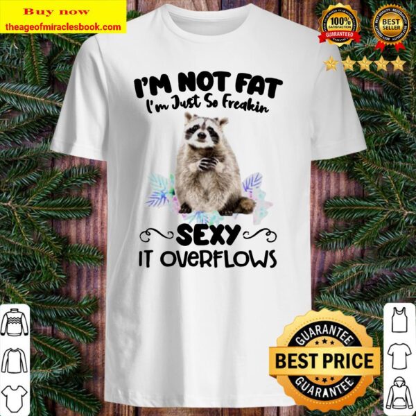 Raccoon I’m not fat I’m just so freakin sexy it overflows Shirt