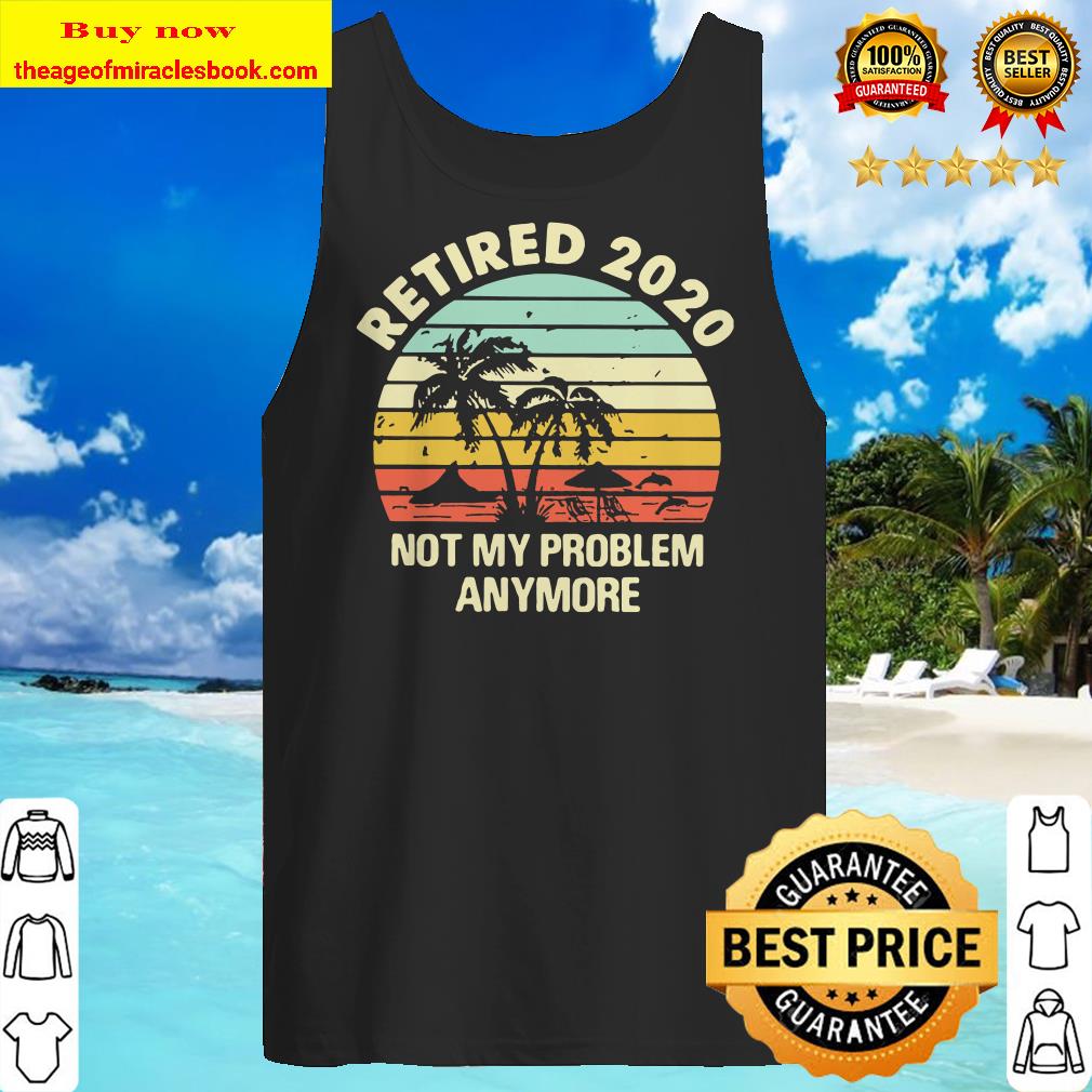Retired 2020 not my problems anymore sea vintage retro Tank top