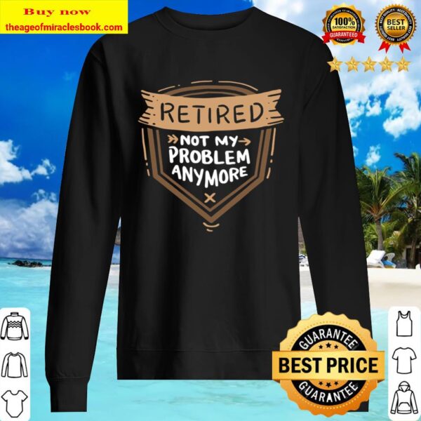 Retired Not My Problem Anymore – Retirement Sweater