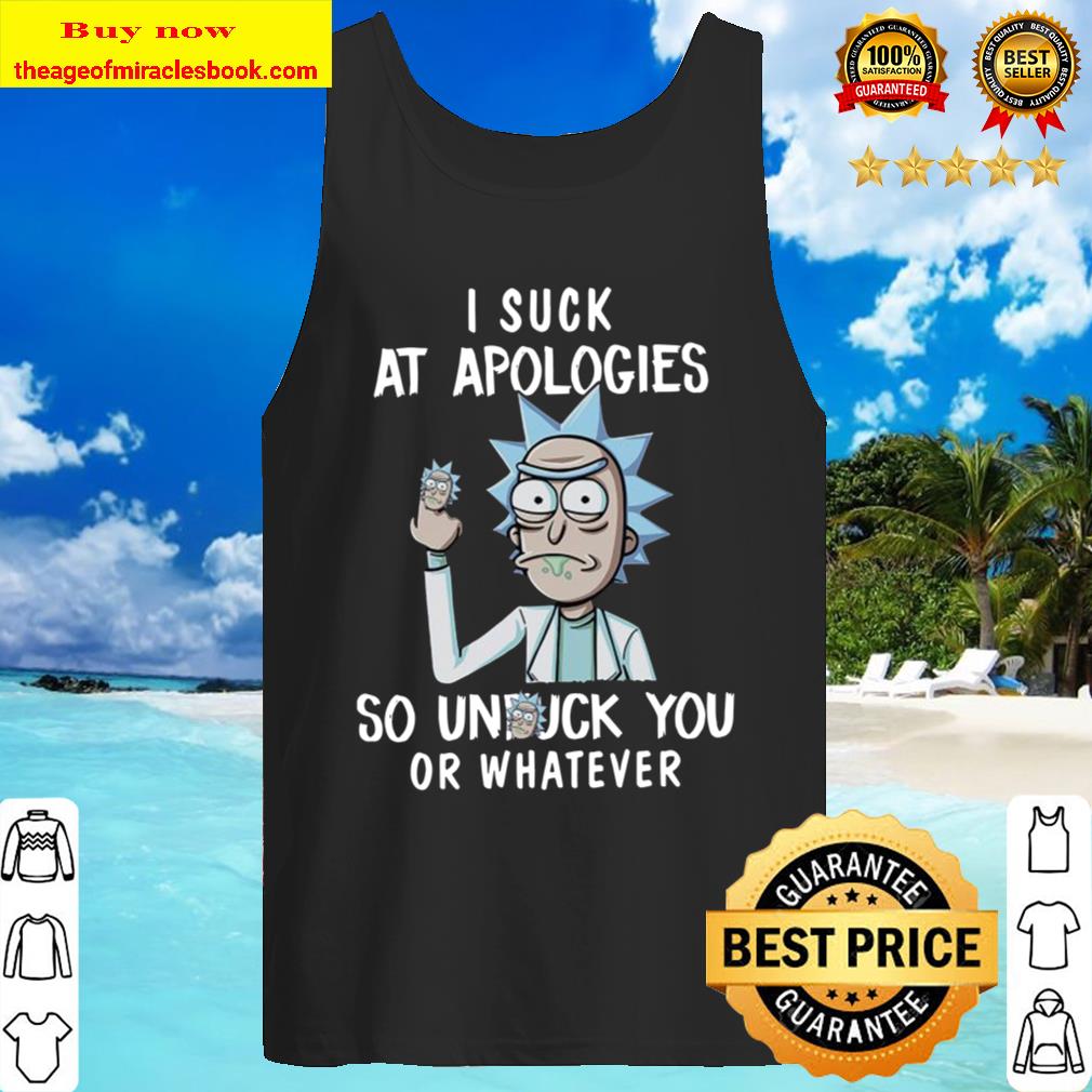 Rick Sanchez I suck at apologies so unfuck you or whatever Tank Top