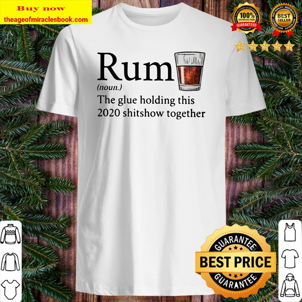 Rum noun the glue holding this 2020 shitshow together Shirt