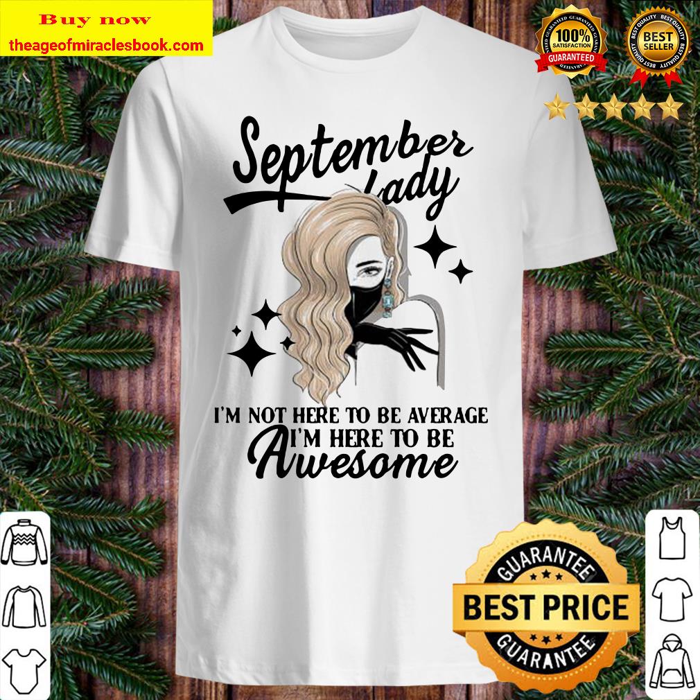 September lady I’m not here to be average I’m here to be awesome Shirt