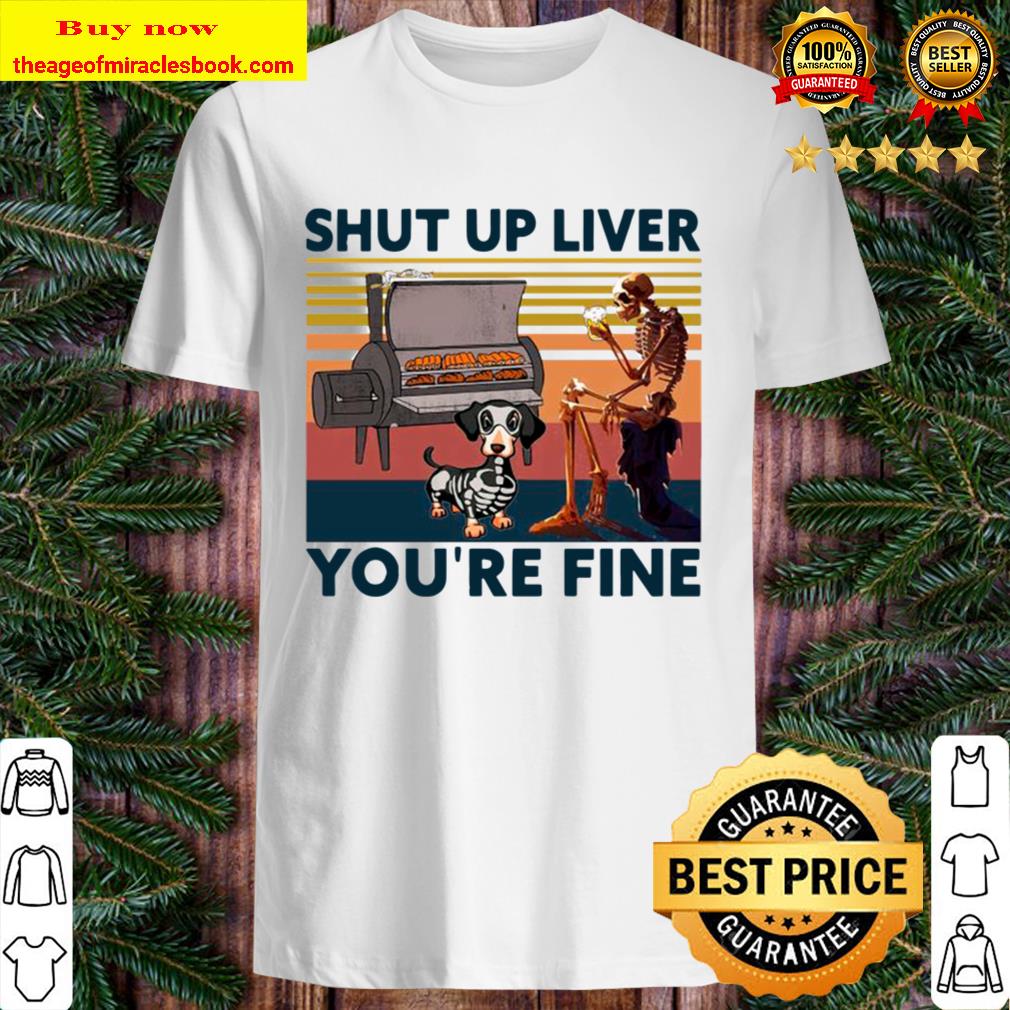 Skeleton And Dachshund Shut Up Liver You’re Fine Vintage Shirt
