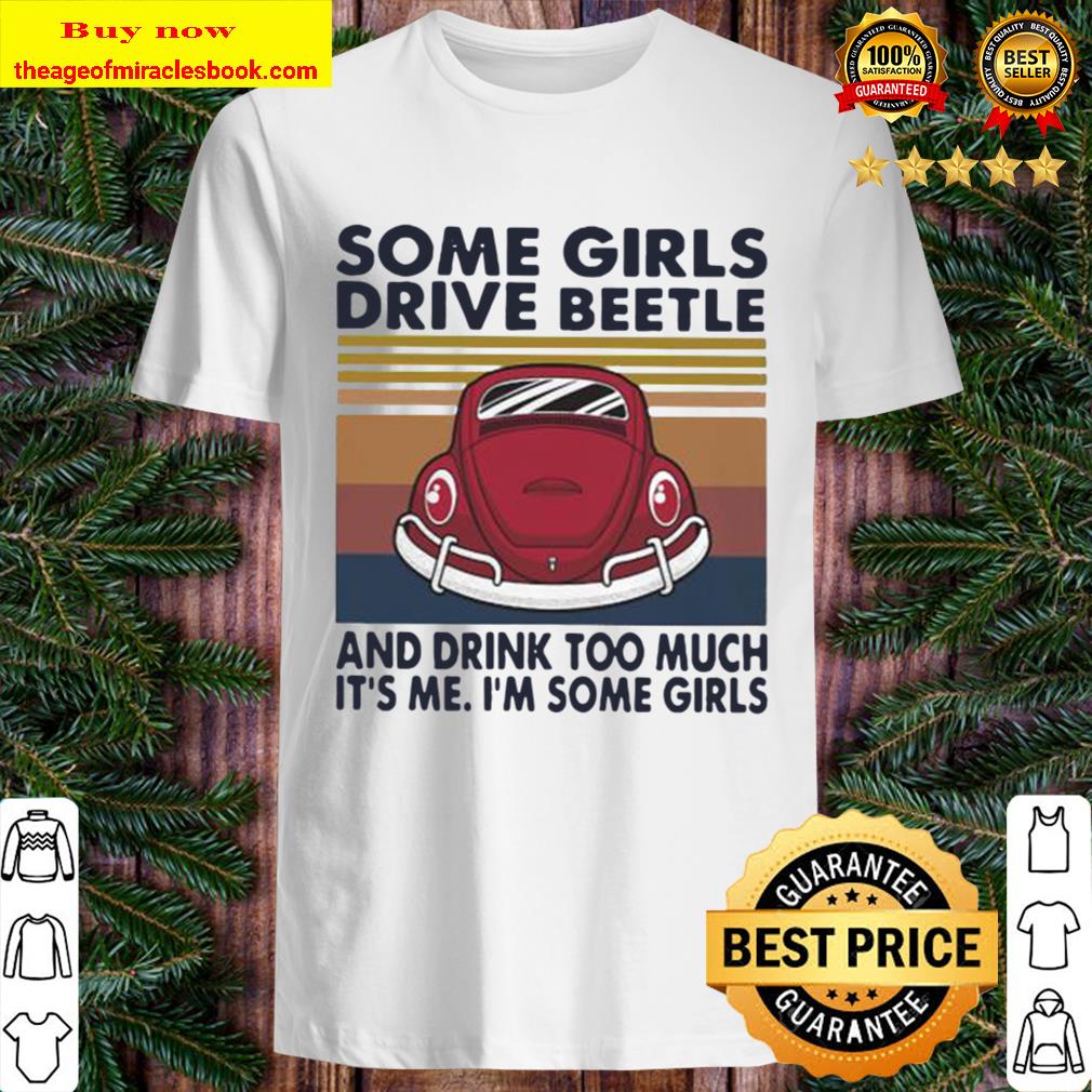 Some girls drive beetle and drink too much it’s me i’m some girls vintage retro shirt
